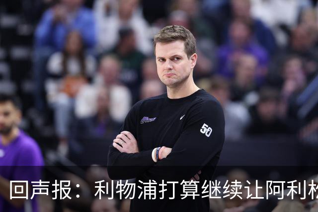 回声报：利物浦打算继续让阿利松当一门，马马尔达什维利想外租