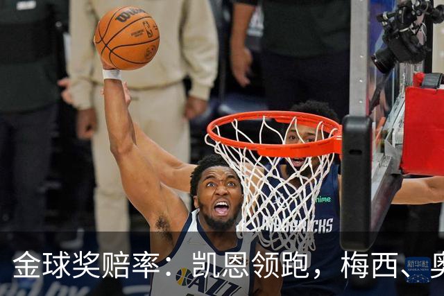 金球奖赔率：凯恩领跑，梅西、奥利塞、亚马尔、姆巴佩并列第二