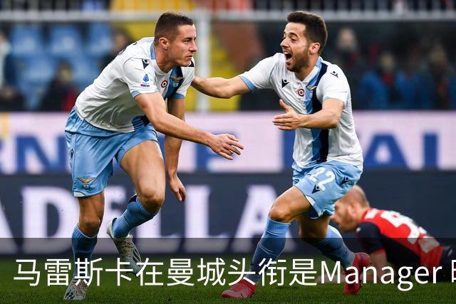 马雷斯卡在曼城头衔是Manager 曝蓝月为此支付1700万镑