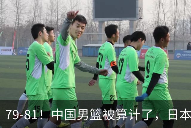 79-81！中国男篮被算计了，日本故意放水，韩国逆袭晋级，中国队1胜3负出线困难